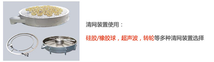 搖擺篩清網(wǎng)裝置使用：硅膠/橡膠球，超聲波，轉(zhuǎn)輪等多種清網(wǎng)裝置選擇。